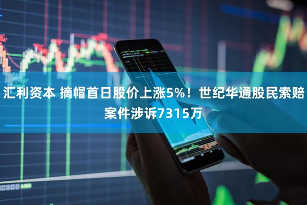 汇利资本 摘帽首日股价上涨5%！世纪华通股民索赔案件涉诉7315万