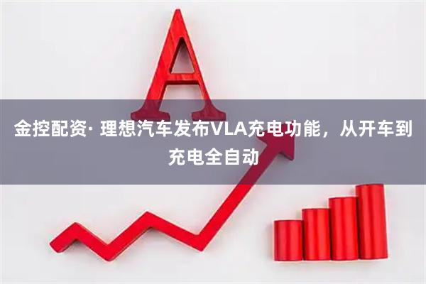 金控配资· 理想汽车发布VLA充电功能，从开车到充电全自动