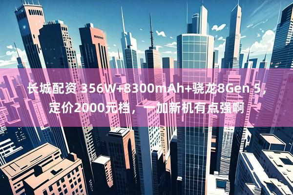 长城配资 356W+8300mAh+骁龙8Gen 5，定价2000元档，一加新机有点强啊