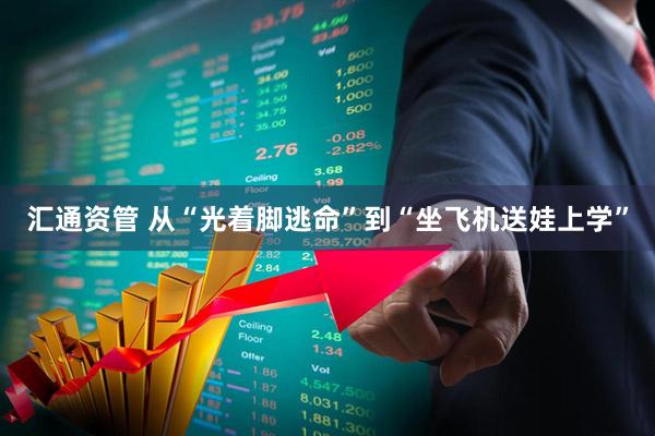 汇通资管 从“光着脚逃命”到“坐飞机送娃上学”