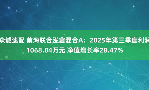 众诚速配 前海联合泓鑫混合A：2025年第三季度利润1068.04万元 净值增长率28.47%