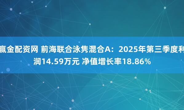 赢金配资网 前海联合泳隽混合A：2025年第三季度利润14.59万元 净值增长率18.86%