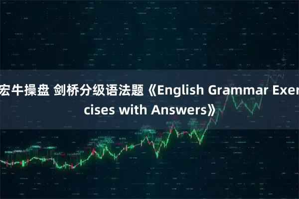 宏牛操盘 剑桥分级语法题《English Grammar Exercises with Answers》