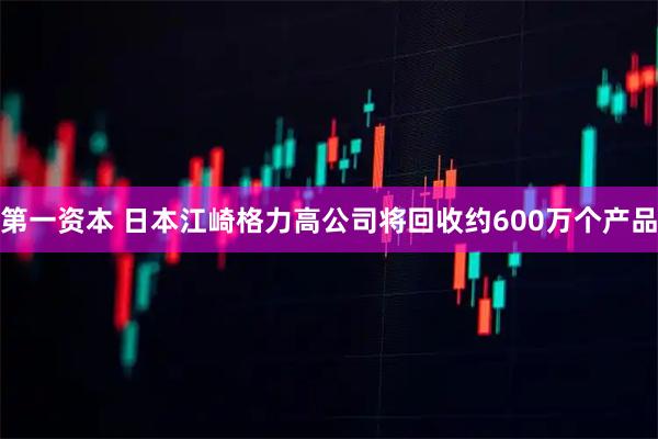 第一资本 日本江崎格力高公司将回收约600万个产品