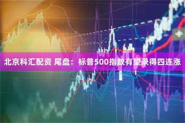 北京科汇配资 尾盘：标普500指数有望录得四连涨