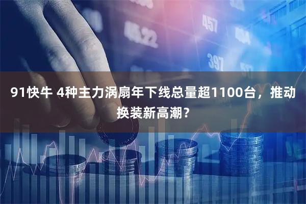 91快牛 4种主力涡扇年下线总量超1100台，推动换装新高潮？